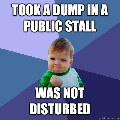 Took a dump in a public stall Was not disturbed  Success Kid