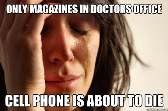 Only magazines in doctors office Cell phone is about to die  First World Problems
