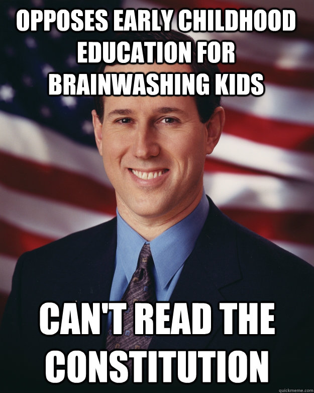 opposes early childhood education for brainwashing kids can't read the constitution  Rick Santorum