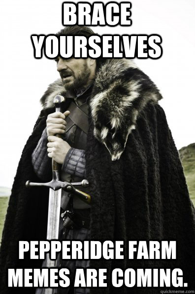 Brace Yourselves Pepperidge Farm memes are coming. - Brace Yourselves Pepperidge Farm memes are coming.  Game of Thrones