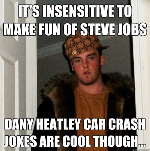 It's Insensitive to make fun of Steve Jobs Dany Heatley car crash jokes are cool though... - It's Insensitive to make fun of Steve Jobs Dany Heatley car crash jokes are cool though...  Scumbag Steve