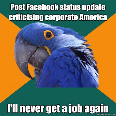 Post Facebook status update criticising corporate America I'll never get a job again  Paranoid Parrot
