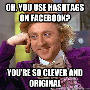 Oh, you use hashtags on facebook? You're so clever and original  Condescending Wonka