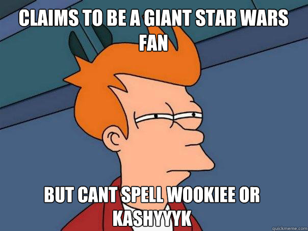 Claims to be a giant star wars fan but cant spell wookiee or kashyyyk  Futurama Fry