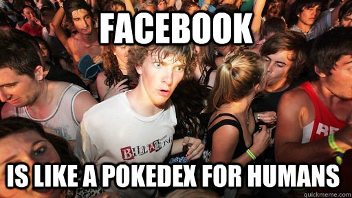 Facebook Is like a pokedex for humans  Sudden Clarity Clarence
