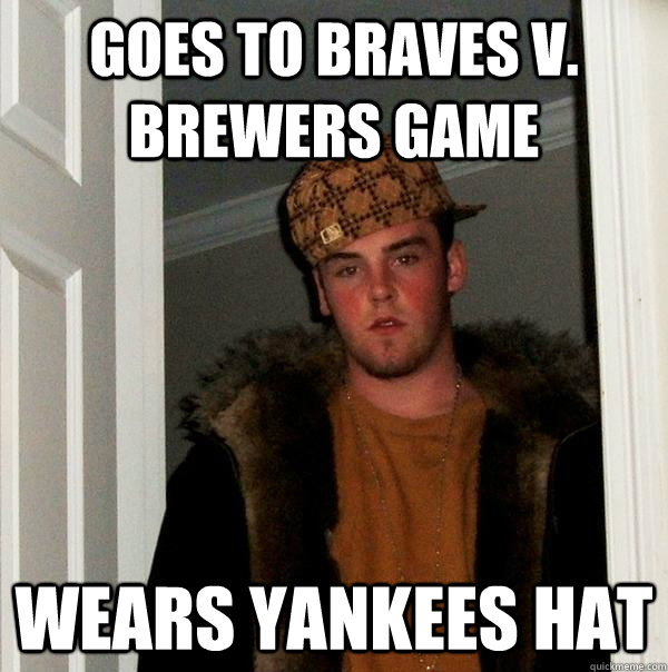 Goes to Braves v. Brewers Game Wears Yankees hat  Scumbag Steve