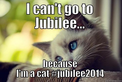 I CAN'T GO TO JUBILEE... BECAUSE I'M A CAT #JUBILEE2014 First World Problems Cat