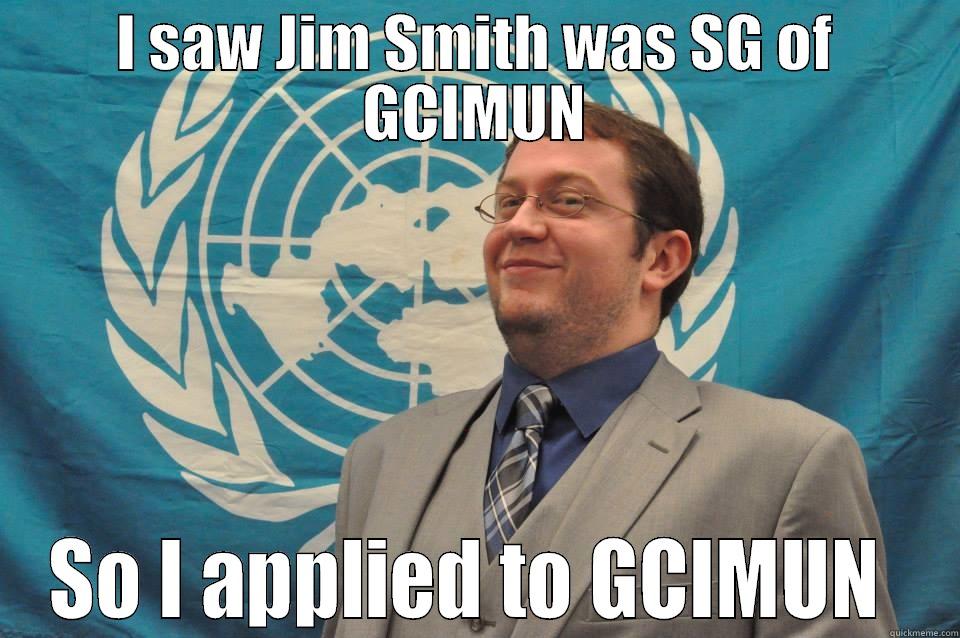 I SAW JIM SMITH WAS SG OF GCIMUN SO I APPLIED TO GCIMUN  Misc