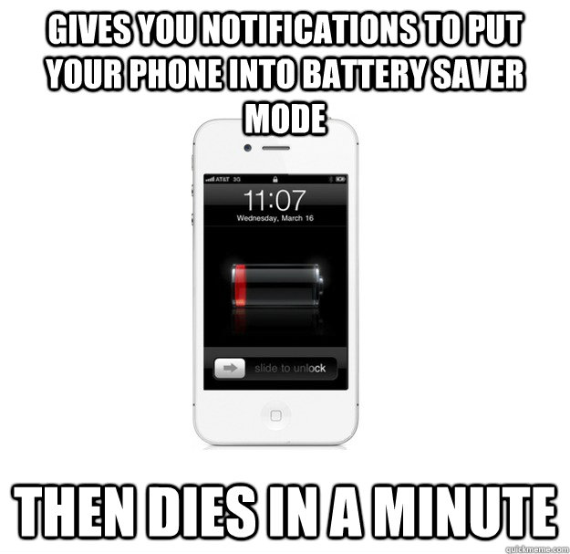 Gives you notifications to put your phone into battery saver mode Then dies in a minute  scumbag cellphone