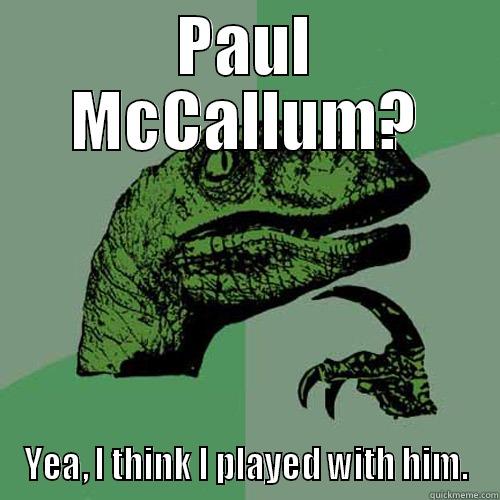 PAUL MCCALLUM? YEA, I THINK I PLAYED WITH HIM. Philosoraptor