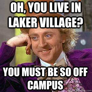Oh, You live in Laker Village? You must be so off campus  Condescending Wonka