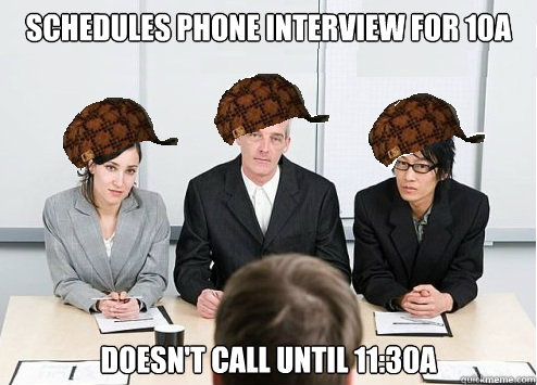 Schedules phone interview for 10a doesn't call until 11:30a  Scumbag Employer