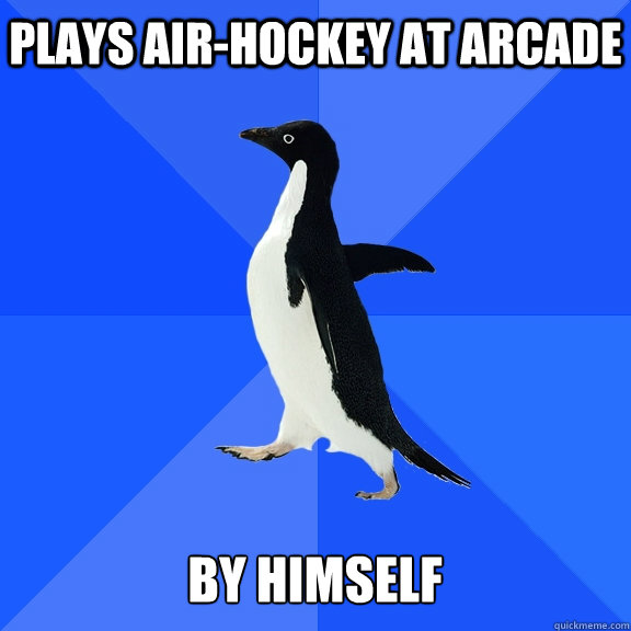plays air-hockey at arcade  by himself    Socially Awkward Penguin