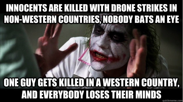 Innocents are killed with drone strikes in non-western countries, nobody bats an eye One guy gets killed in a western country,  and everybody loses their minds - Innocents are killed with drone strikes in non-western countries, nobody bats an eye One guy gets killed in a western country,  and everybody loses their minds  Joker Mind Loss