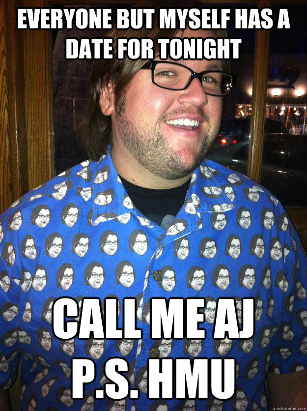 everyone but myself has a date for tonight call me aj    p.s. hmu  Happy Forever Alone