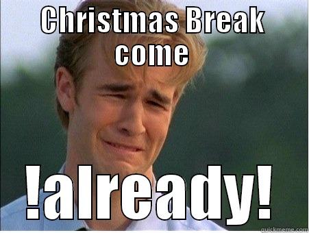CHRISTMAS BREAK COME !ALREADY! 1990s Problems