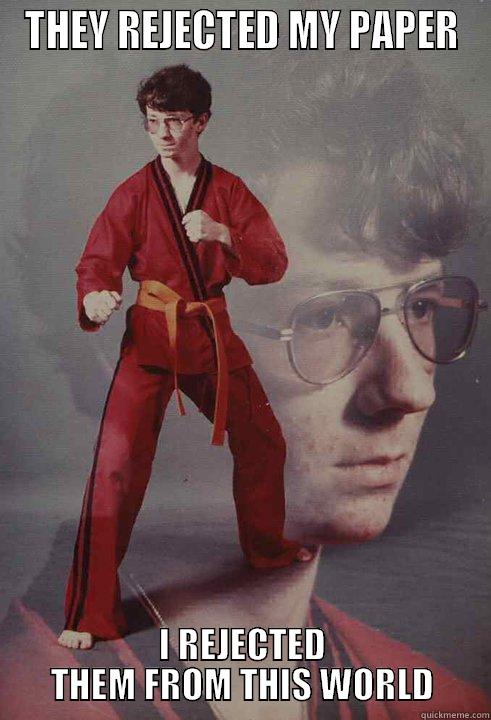 THEY REJECTED MY PAPER I REJECTED THEM FROM THIS WORLD Karate Kyle