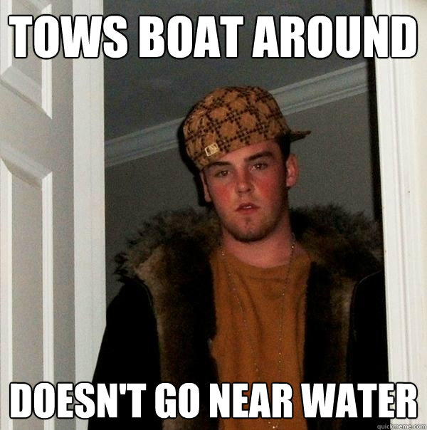 Tows boat around Doesn't go near water - Tows boat around Doesn't go near water  Scumbag Steve