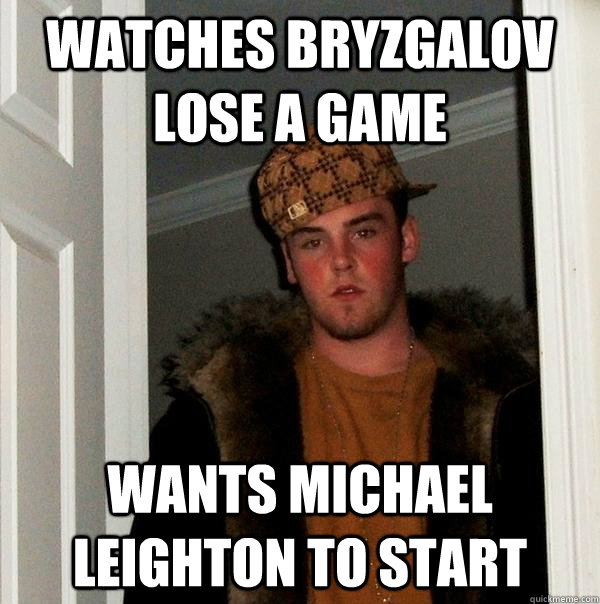 Watches Bryzgalov lose a game Wants Michael Leighton to start  Scumbag Steve