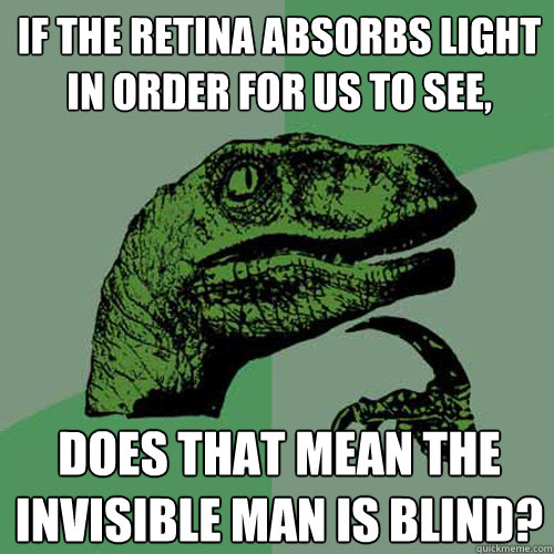 If the retina absorbs light in order for us to see, Does that mean the invisible man is blind?  Philosoraptor