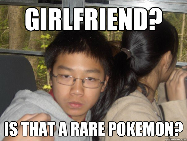 Girlfriend? Is that a rare pokemon? - Girlfriend? Is that a rare pokemon?  Asian Derp
