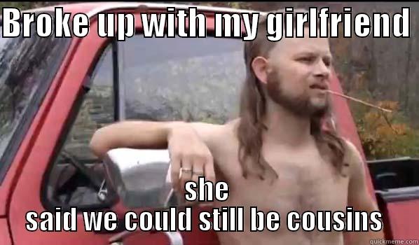 BROKE UP WITH MY GIRLFRIEND  SHE SAID WE COULD STILL BE COUSINS  Almost Politically Correct Redneck