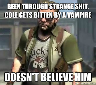 been through strange shit, cole gets bitten by a vampire doesn't believe him  Zeke Dunbar
