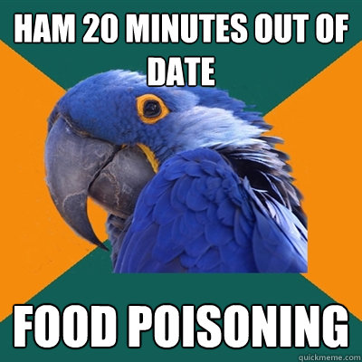 Ham 20 minutes out of date food poisoning  Paranoid Parrot