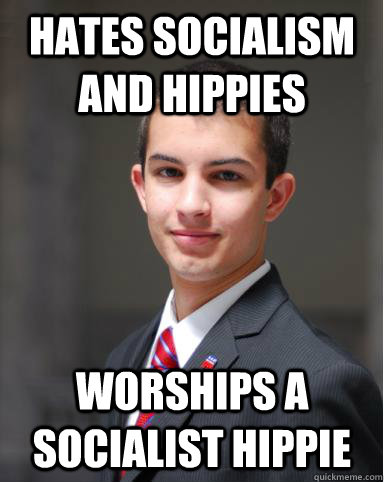 Hates socialism and hippies Worships a socialist hippie  College Conservative