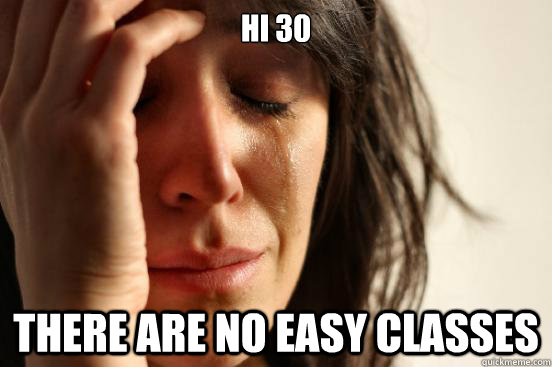 HI 30 There are no easy classes  First World Problems