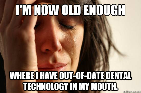 I'm now old enough where I have out-of-date dental technology in my mouth.   First World Problems