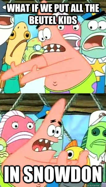 What if we put all the Beutel kids in Snowdon  Push it somewhere else Patrick