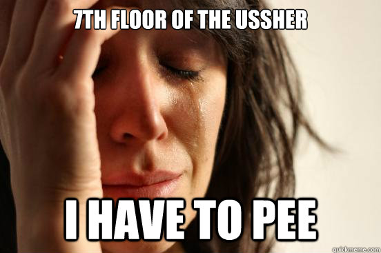 7th floor of the Ussher I have to pee  First World Problems