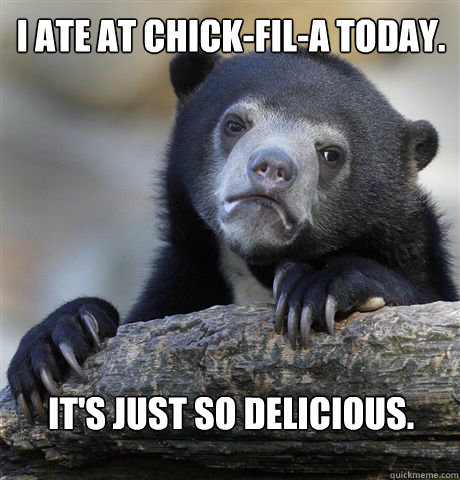 I ate at Chick-Fil-A today. It's just so delicious.  Confession Bear
