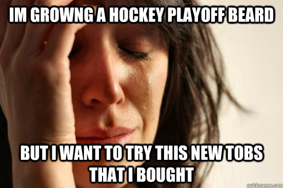 im growng a hockey playoff beard but i want to try this new tobs  that i bought  First World Problems