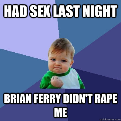 Had sex last night Brian Ferry didn't rape me  Success Kid
