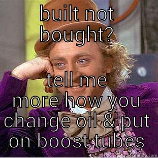 BUILT NOT BOUGHT? TELL ME MORE HOW YOU CHANGE OIL & PUT ON BOOST TUBES Condescending Wonka