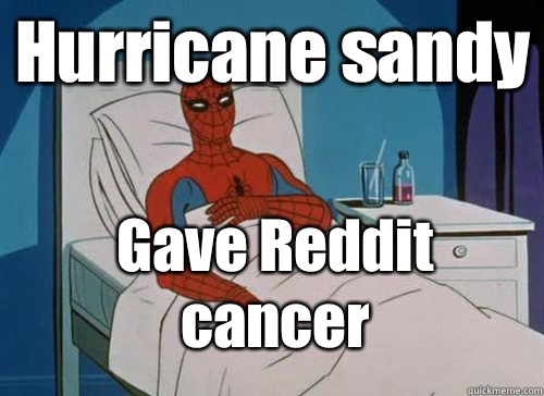 Hurricane sandy Gave Reddit cancer  