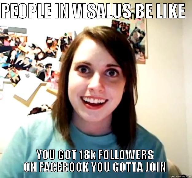PEOPLE IN VISALUS BE LIKE   YOU GOT 18K FOLLOWERS ON FACEBOOK YOU GOTTA JOIN Overly Attached Girlfriend