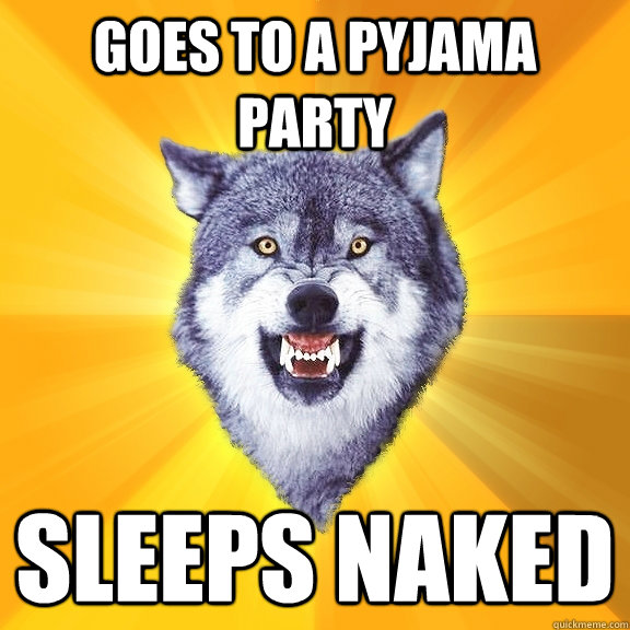 Goes to a pyjama party sleeps naked  Courage Wolf