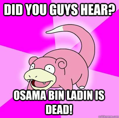 Did you guys hear? osama bin ladin is dead!  Slowpoke