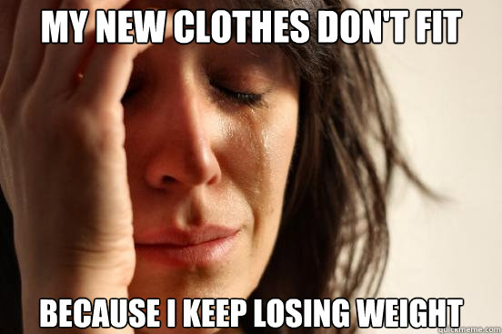 My new clothes don't fit because I keep losing weight  First World Problems