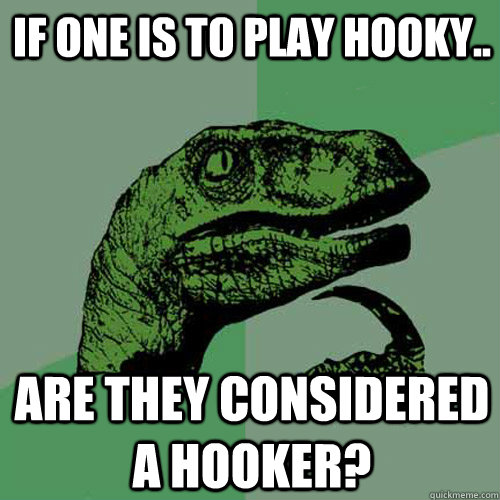 If one is to play hooky.. Are they considered a hooker?  Philosoraptor