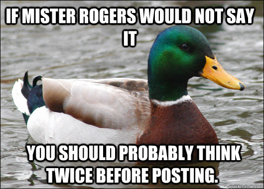 If Mister Rogers would not say it  you should probably think twice before posting. - If Mister Rogers would not say it  you should probably think twice before posting.  Actual Advice Mallard