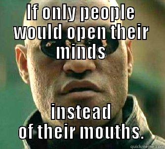 IF ONLY PEOPLE WOULD OPEN THEIR MINDS INSTEAD OF THEIR MOUTHS. Matrix Morpheus