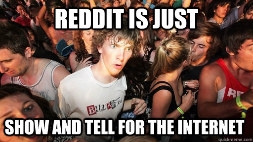 Reddit is just show and tell for the internet  Sudden Clarity Clarence