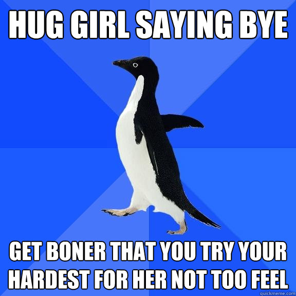 Hug girl saying bye Get boner that you try your hardest for her not too feel  Socially Awkward Penguin