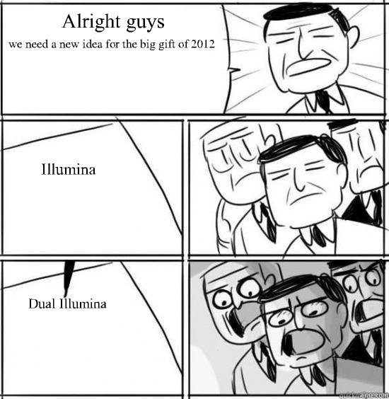 Alright guys we need a new idea for the big gift of 2012 Illumina Dual Illumina  alright gentlemen