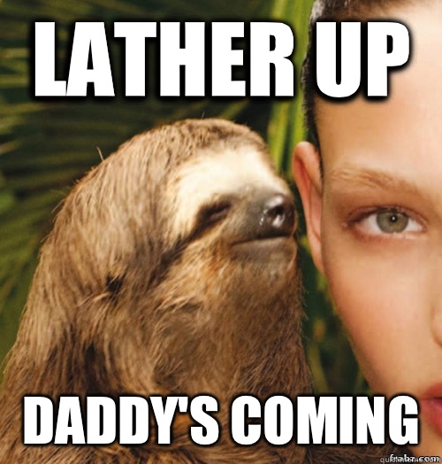 Lather up Daddy's coming   rape sloth