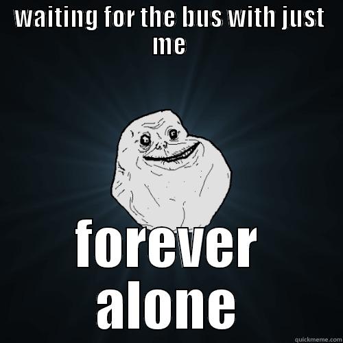 WAITING FOR THE BUS WITH JUST ME FOREVER ALONE Forever Alone